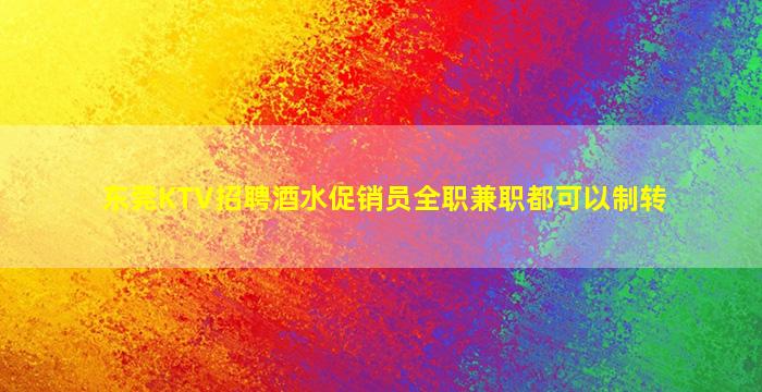 东莞KTV招聘酒水促销员全职兼职都可以制转