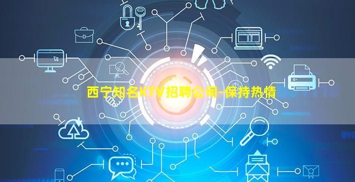 西宁知名KTV招聘公司-保持热情